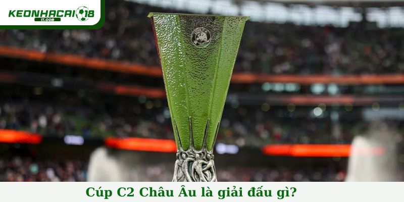 Cúp C2 Châu Âu là giải đấu gì?